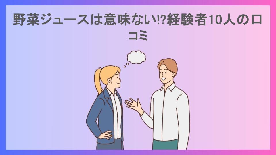 野菜ジュースは意味ない!?経験者10人の口コミ